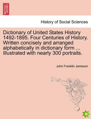 Dictionary of United States History 1492-1895. Four Centuries of History. Written Concisely and Arranged Alphabetically in Dictionary Form ... Illustr