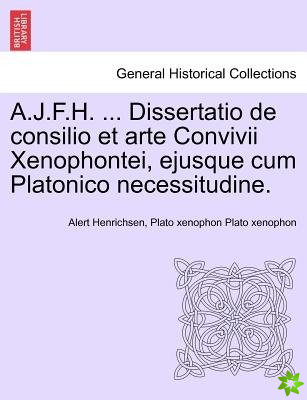A.J.F.H. ... Dissertatio de Consilio Et Arte Convivii Xenophontei, Ejusque Cum Platonico Necessitudine.