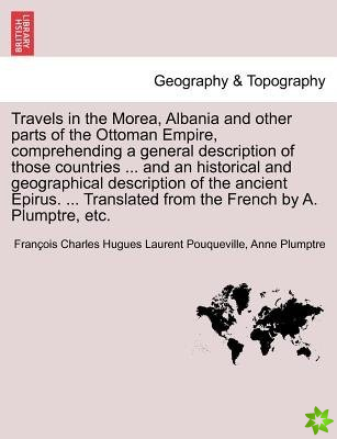 Travels in the Morea, Albania and Other Parts of the Ottoman Empire, Comprehending a General Description of Those Countries ... and an Historical and 