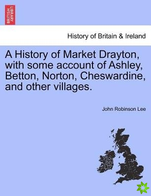 History of Market Drayton, with Some Account of Ashley, Betton, Norton, Cheswardine, and Other Villages.