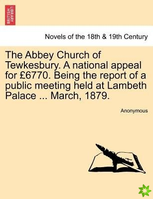 Abbey Church of Tewkesbury. a National Appeal for 6770. Being the Report of a Public Meeting Held at Lambeth Palace ... March, 1879.