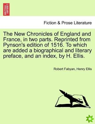 New Chronicles of England and France, in Two Parts. Reprinted from Pynson's Edition of 1516. to Which Are Added a Biographical and Literary Preface, a
