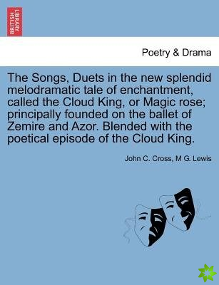 Songs, Duets in the New Splendid Melodramatic Tale of Enchantment, Called the Cloud King, or Magic Rose; Principally Founded on the Ballet of Zemire a