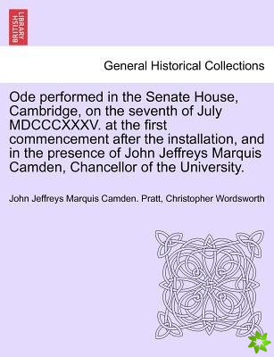 Ode Performed in the Senate House, Cambridge, on the Seventh of July MDCCCXXXV. at the First Commencement After the Installation, and in the Presence 
