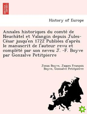 Annales Historiques Du Comte de Neucha Tel Et Valangin Depuis Jules-Ce Sar Jusqu'en 1722 Publie Es D'Apre S Le Manuscrit de L'Auteur Revu Et Comple Te