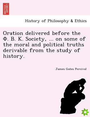 Oration Delivered Before the . . . Society, ... on Some of the Moral and Political Truths Derivable from the Study of History.