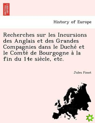 Recherches Sur Les Incursions Des Anglais Et Des Grandes Compagnies Dans Le Duche Et Le Comte de Bourgogne a la Fin Du 14e Sie Cle, Etc.