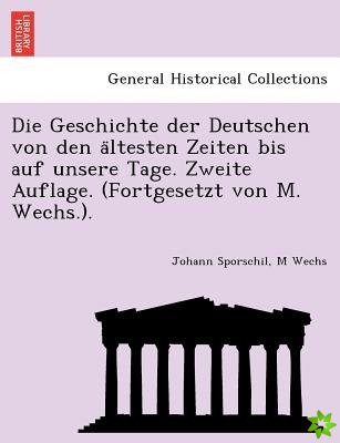 Geschichte Der Deutschen Von Den a Ltesten Zeiten Bis Auf Unsere Tage. Zweite Auflage. (Fortgesetzt Von M. Wechs.).