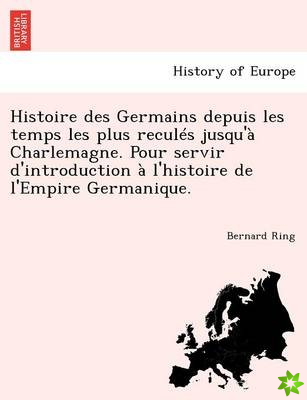 Histoire Des Germains Depuis Les Temps Les Plus Recules Jusqu'a Charlemagne. Pour Servir D'Introduction A L'Histoire de L'Empire Germanique.