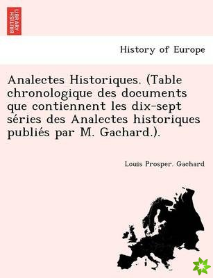 Analectes Historiques. (Table Chronologique Des Documents Que Contiennent Les Dix-Sept Se Ries Des Analectes Historiques Publie S Par M. Gachard.).