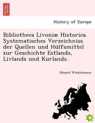 Bibliotheca Livoniae Historica. Systematisches Verzeichniss Der Quellen Und Hu Lfsmittel Zur Geschichte Estlands, Livlands Und Kurlands.