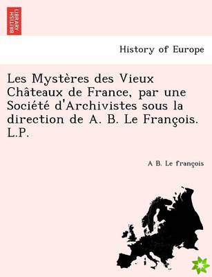 Les Myste Res Des Vieux Cha Teaux de France, Par Une Socie Te D'Archivistes Sous La Direction de A. B. Le Franc OIS. L.P.