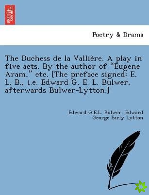 Duchess de La Vallie Re. a Play in Five Acts. by the Author of Eugene Aram, Etc. [The Preface Signed