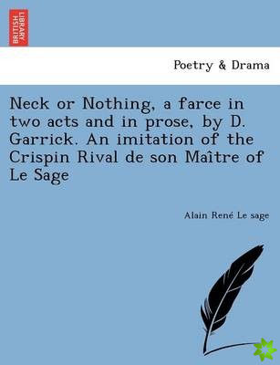 Neck or Nothing, a Farce in Two Acts and in Prose, by D. Garrick. an Imitation of the Crispin Rival de Son Mai Tre of Le Sage