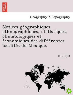 Notices GE Ographiques, Ethnographiques, Statistiques, Climatologiques Et E Conomiques Des Diffe Rentes Localite S Du Mexique.