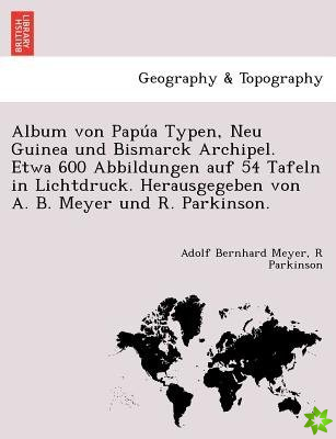 Album Von Papu a Typen, Neu Guinea Und Bismarck Archipel. Etwa 600 Abbildungen Auf 54 Tafeln in Lichtdruck. Herausgegeben Von A. B. Meyer Und R. Parki