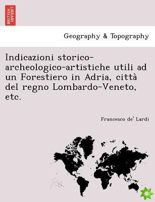 Indicazioni Storico-Archeologico-Artistiche Utili Ad Un Forestiero in Adria, Citta del Regno Lombardo-Veneto, Etc.