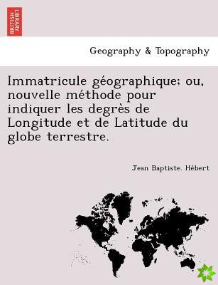 Immatricule GE Ographique; Ou, Nouvelle Me Thode Pour Indiquer Les Degre S de Longitude Et de Latitude Du Globe Terrestre.