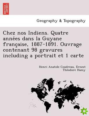 Chez Nos Indiens. Quatre Anne Es Dans La Guyane Franc Aise, 1887-1891. Ouvrage Contenant 98 Gravures Including a Portrait Et 1 Carte