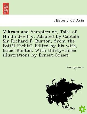 Vikram and Vampire; Or, Tales of Hindu Devilry. Adapted by Captain Sir Richard F. Burton, from the Bait L-Pach S . Edited by His Wife, Isabel Burton.