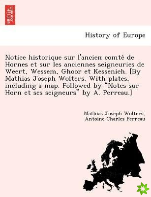 Notice Historique Sur L'Ancien Comte de Hornes Et Sur Les Anciennes Seigneuries de Weert, Wessem, Ghoor Et Kessenich. [By Mathias Joseph Wolters. with