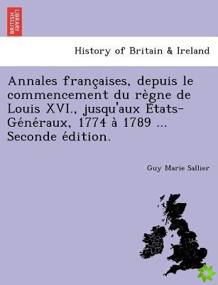 Annales Franc Aises, Depuis Le Commencement Du Re Gne de Louis XVI., Jusqu'aux E Tats-GE Ne Raux, 1774 a 1789 ... Seconde E Dition.