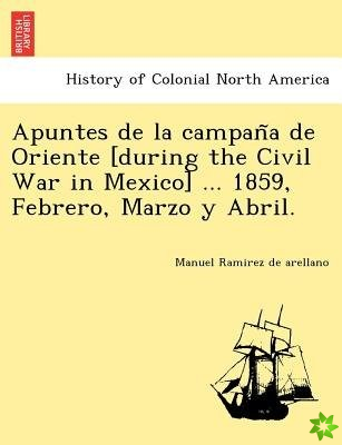 Apuntes de La Campan a de Oriente [During the Civil War in Mexico] ... 1859, Febrero, Marzo y Abril.
