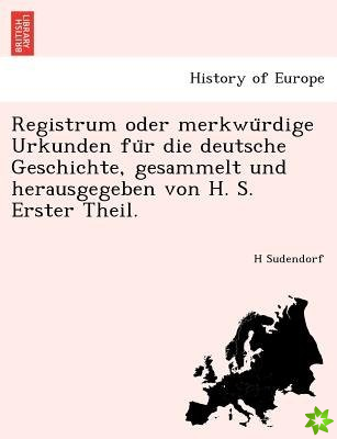 Registrum Oder Merkwu Rdige Urkunden Fu R Die Deutsche Geschichte, Gesammelt Und Herausgegeben Von H. S. Erster Theil.