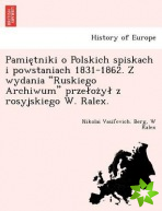 Pamie Tniki O Polskich Spiskach I Powstaniach 1831-1862. Z Wydania Ruskiego Archiwum Prze Oz y Z Rosyjskiego W. Ralex.