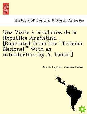 Visita a la Colonias de La Republica Arge Ntina. [Reprinted from the Tribuna Nacional. with an Introduction by A. Lamas.]