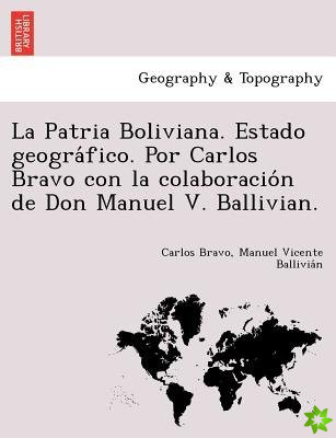 Patria Boliviana. Estado Geogra Fico. Por Carlos Bravo Con La Colaboracio N de Don Manuel V. Ballivian.