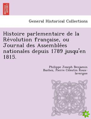 Histoire Parlementaire de La Re Volution Franc Aise, Ou Journal Des Assemble Es Nationales Depuis 1789 Jusqu'en 1815.