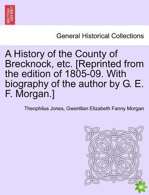 History of the County of Brecknock, Etc. [Reprinted from the Edition of 1805-09. with Biography of the Author by G. E. F. Morgan.]