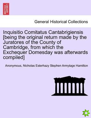 Inquisitio Comitatus Cantabrigiensis [Being the Original Return Made by the Juratores of the County of Cambridge, from Which the Exchequer Domesday Wa