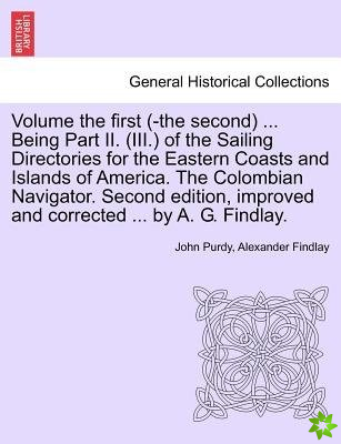 Volume the First (-The Second) ... Being Part II. (III.) of the Sailing Directories for the Eastern Coasts and Islands of America. the Colombian Navig