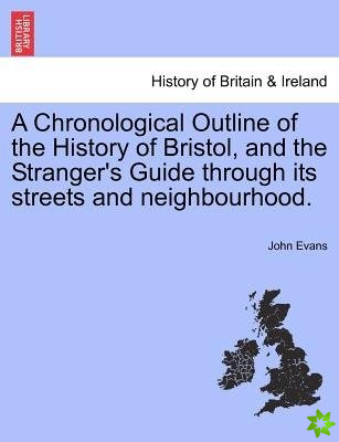 Chronological Outline of the History of Bristol, and the Stranger's Guide Through Its Streets and Neighbourhood.