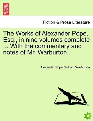 Works of Alexander Pope, Esq., in Nine Volumes Complete ... with the Commentary and Notes of Mr. Warburton.