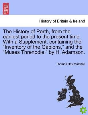 History of Perth, from the earliest period to the present time. With a Supplement, containing the Inventory of the Gabions, and the Muses Threnodie, b