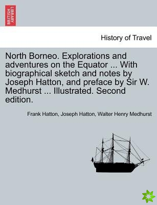 North Borneo. Explorations and Adventures on the Equator ... with Biographical Sketch and Notes by Joseph Hatton, and Preface by Sir W. Medhurst ... I