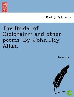 Bridal of Cao Lchairn; And Other Poems. by John Hay Allan.