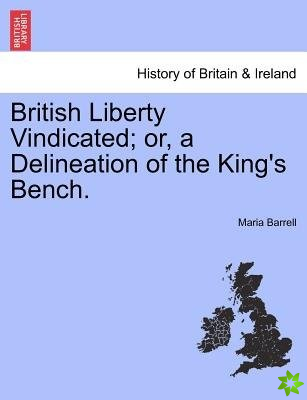 British Liberty Vindicated; Or, a Delineation of the King's Bench.