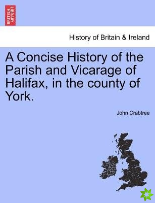 Concise History of the Parish and Vicarage of Halifax, in the county of York.