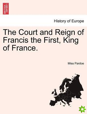 Court and Reign of Francis the First, King of France. Vol. III