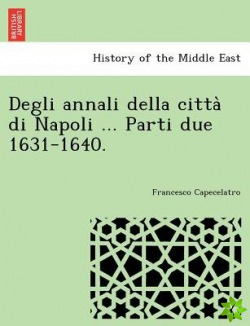 Degli Annali Della Citta Di Napoli ... Parti Due 1631-1640.