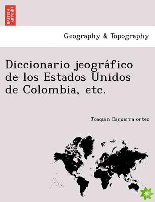 Diccionario Jeogra Fico de Los Estados Unidos de Colombia, Etc.