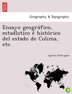 Ensayo Geogra Fico, Estadi Stico E Histo Rico del Estado de Colima, Etc.