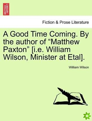 Good Time Coming. by the Author of Matthew Paxton [I.E. William Wilson, Minister at Etal].