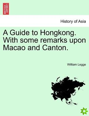 Guide to Hongkong. with Some Remarks Upon Macao and Canton.