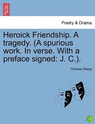 Heroick Friendship. a Tragedy. (a Spurious Work. in Verse. with a Preface Signed