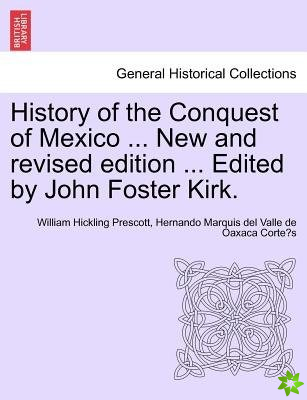 History of the Conquest of Mexico ... New and revised edition ... Edited by John Foster Kirk.